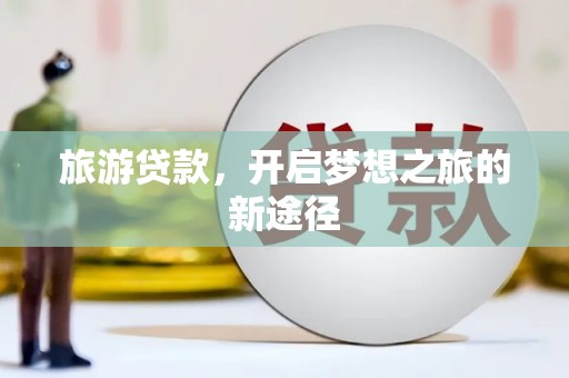 沙依巴克旅游贷款，开启梦想之旅的新途径