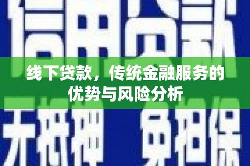 沙依巴克线下贷款，传统金融服务的优势与风险分析