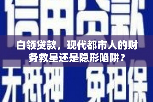 沙依巴克白领贷款，现代都市人的财务救星还是隐形陷阱？