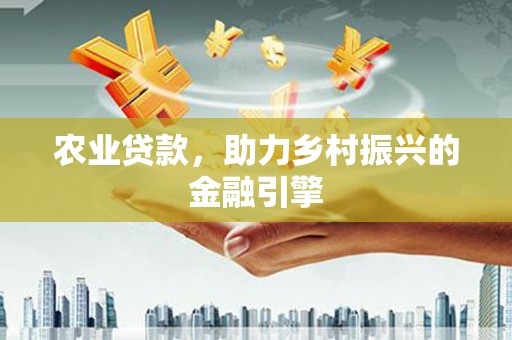 沙依巴克农业贷款，助力乡村振兴的金融引擎