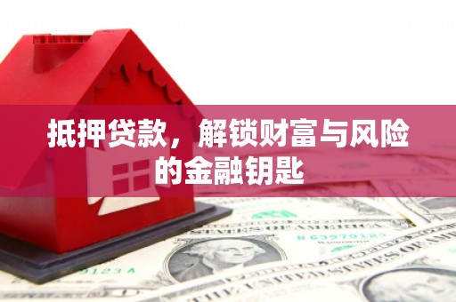 沙依巴克抵押贷款，解锁财富与风险的金融钥匙