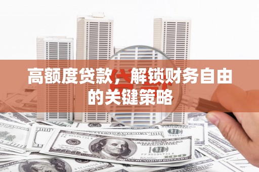 沙依巴克高额度贷款，解锁财务自由的关键策略