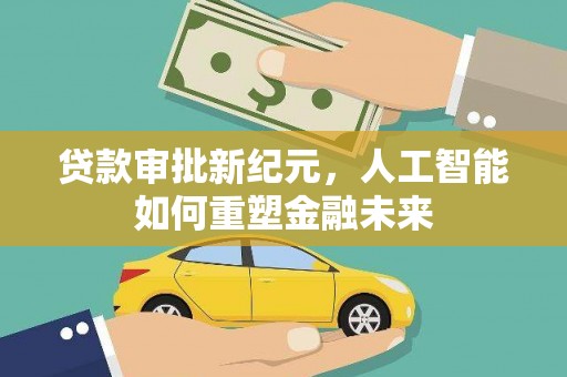 沙依巴克贷款审批新纪元，人工智能如何重塑金融未来