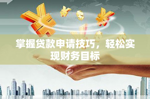 沙依巴克掌握贷款申请技巧，轻松实现财务目标