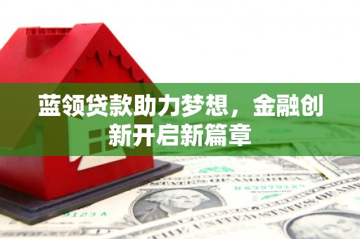 沙依巴克蓝领贷款助力梦想，金融创新开启新篇章