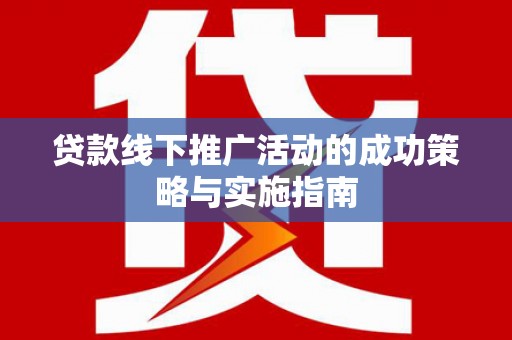 沙依巴克贷款线下推广活动的成功策略与实施指南