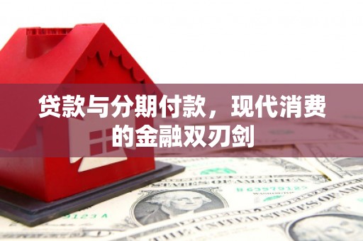 沙依巴克贷款与分期付款，现代消费的金融双刃剑