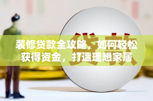 沙依巴克装修贷款全攻略，如何轻松获得资金，打造理想家居