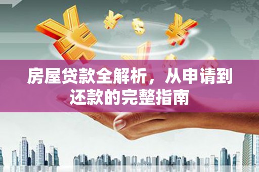 沙依巴克房屋贷款全解析，从申请到还款的完整指南