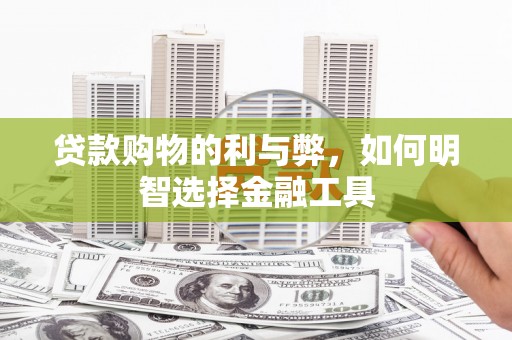 沙依巴克贷款购物的利与弊，如何明智选择金融工具