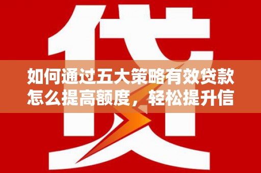 沙依巴克如何通过五大策略有效贷款怎么提高额度，轻松提升信用价值