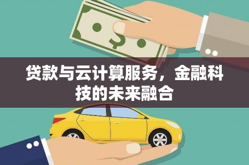 沙依巴克贷款与云计算服务，金融科技的未来融合