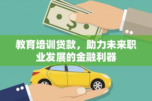 沙依巴克教育培训贷款，助力未来职业发展的金融利器