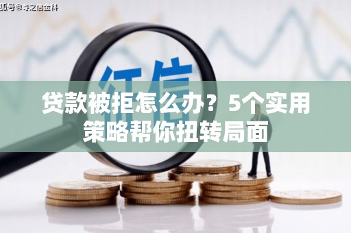 沙依巴克贷款被拒怎么办？5个实用策略帮你扭转局面
