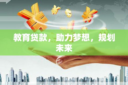 沙依巴克教育贷款，助力梦想，规划未来