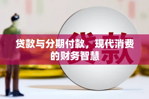 沙依巴克贷款与分期付款，现代消费的财务智慧