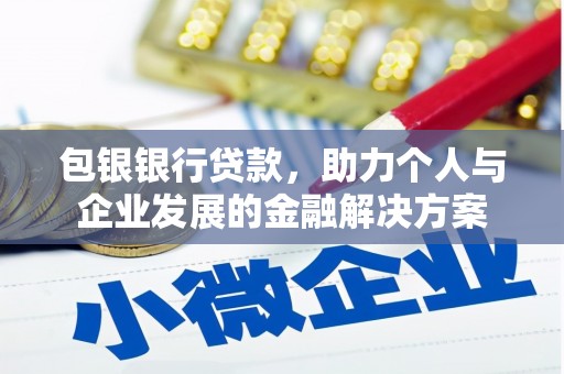 沙依巴克包银银行贷款，助力个人与企业发展的金融解决方案