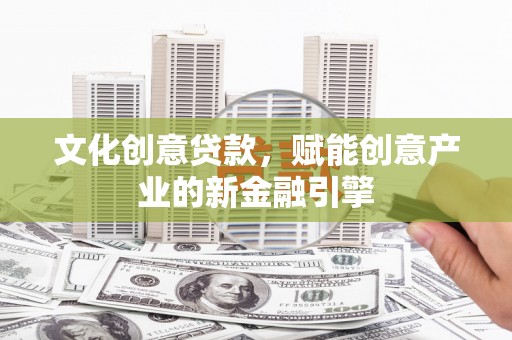 沙依巴克文化创意贷款，赋能创意产业的新金融引擎