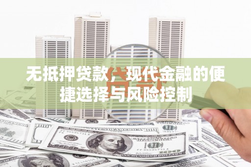 沙依巴克无抵押贷款，现代金融的便捷选择与风险控制