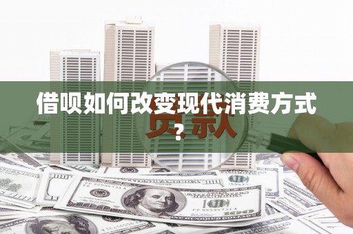 沙依巴克借呗如何改变现代消费方式？