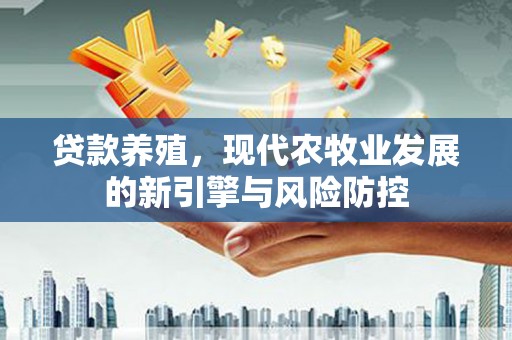沙依巴克贷款养殖，现代农牧业发展的新引擎与风险防控