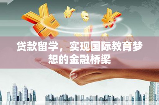 沙依巴克贷款留学，实现国际教育梦想的金融桥梁