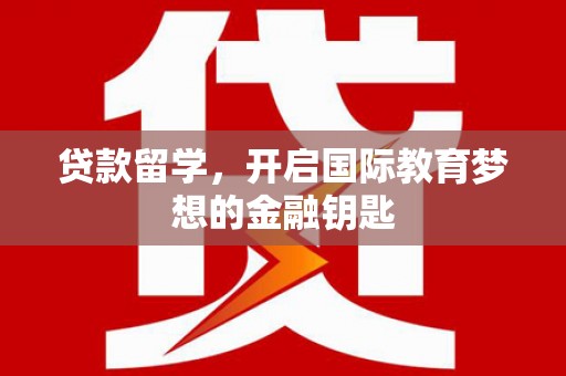 沙依巴克贷款留学，开启国际教育梦想的金融钥匙