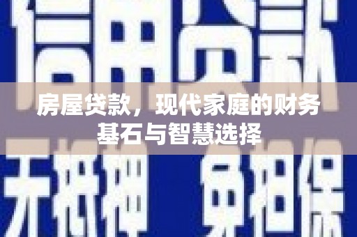 沙依巴克房屋贷款，现代家庭的财务基石与智慧选择