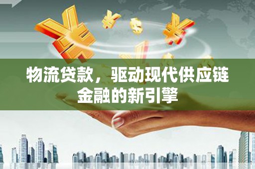 沙依巴克物流贷款，驱动现代供应链金融的新引擎