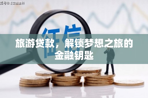 沙依巴克旅游贷款，解锁梦想之旅的金融钥匙