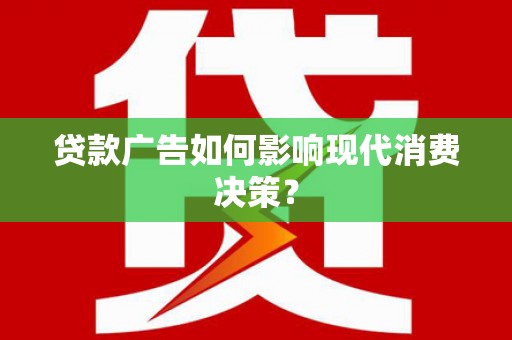 沙依巴克贷款广告如何影响现代消费决策？