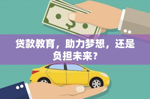 沙依巴克贷款教育，助力梦想，还是负担未来？