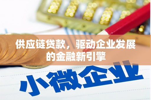 沙依巴克供应链贷款，驱动企业发展的金融新引擎