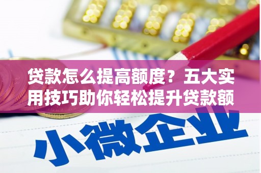 沙依巴克贷款怎么提高额度？五大实用技巧助你轻松提升贷款额度
