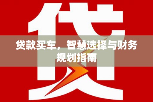 沙依巴克贷款买车，智慧选择与财务规划指南