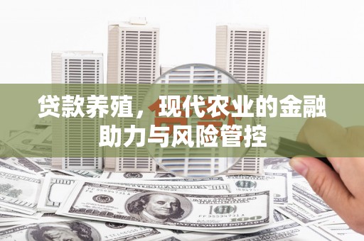 沙依巴克贷款养殖，现代农业的金融助力与风险管控