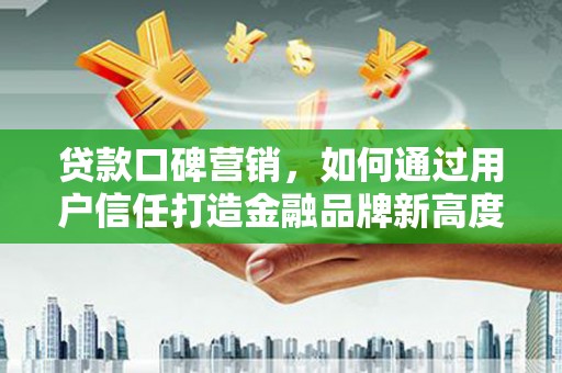 沙依巴克贷款口碑营销，如何通过用户信任打造金融品牌新高度