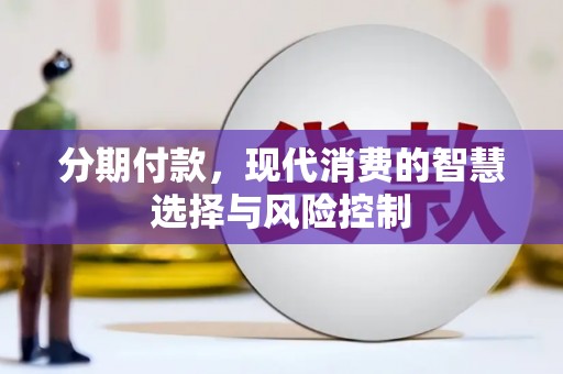 沙依巴克分期付款，现代消费的智慧选择与风险控制