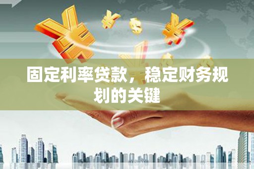 沙依巴克固定利率贷款，稳定财务规划的关键