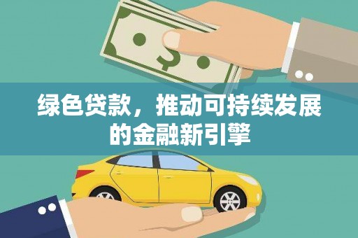 沙依巴克绿色贷款，推动可持续发展的金融新引擎