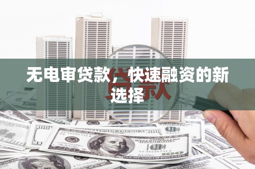 沙依巴克无电审贷款，快速融资的新选择