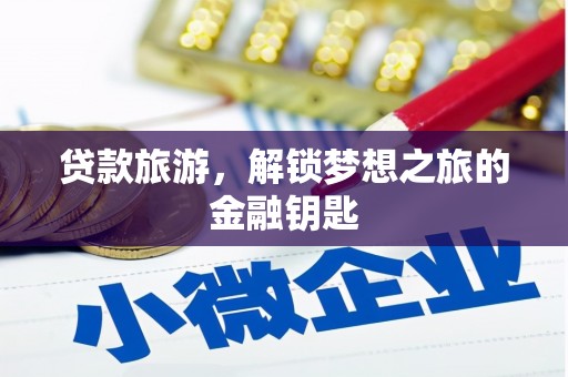 沙依巴克贷款旅游，解锁梦想之旅的金融钥匙