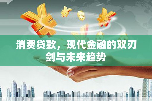 沙依巴克消费贷款，现代金融的双刃剑与未来趋势
