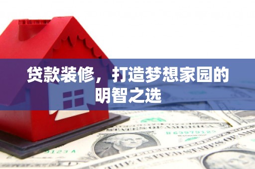 沙依巴克贷款装修，打造梦想家园的明智之选