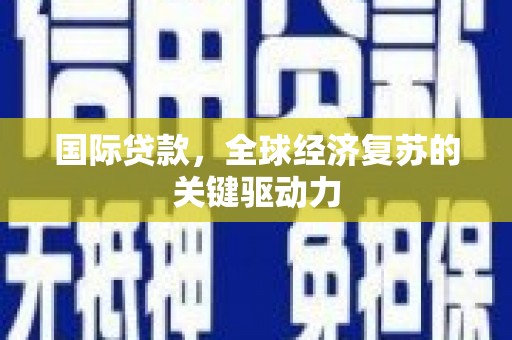 沙依巴克国际贷款，全球经济复苏的关键驱动力
