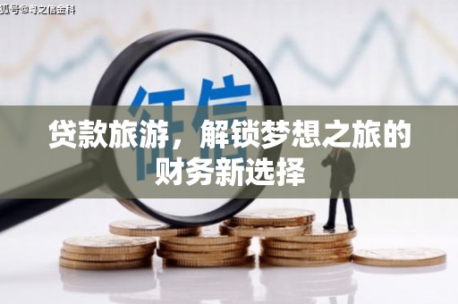 沙依巴克贷款旅游，解锁梦想之旅的财务新选择