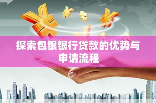 沙依巴克探索包银银行贷款的优势与申请流程