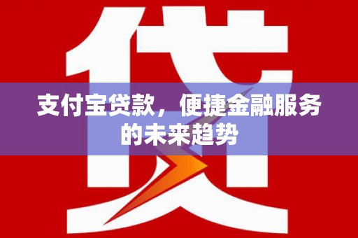 沙依巴克支付宝贷款，便捷金融服务的未来趋势