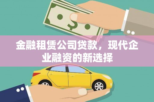 沙依巴克金融租赁公司贷款，现代企业融资的新选择