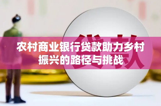 沙依巴克农村商业银行贷款助力乡村振兴的路径与挑战